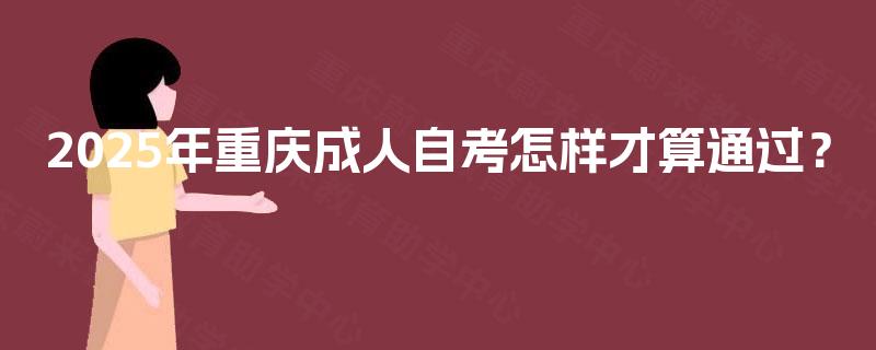 2025年重庆成人自考怎样才算通过? 2025年重庆成人自考怎样才算通过?