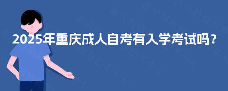 2025年重庆成人自考有入学考试吗？