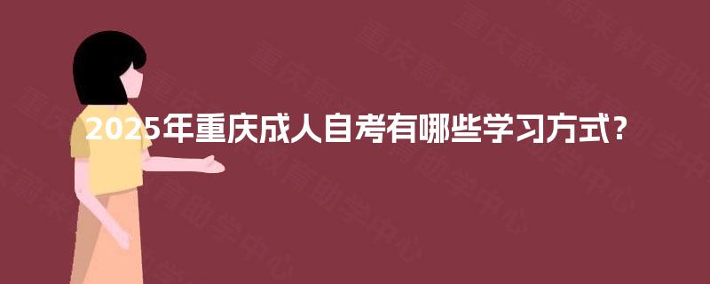 2025年重庆成人自考有哪些学习方式？