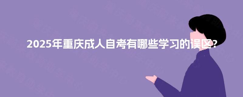2025年重庆成人自考有哪些学习的误区？