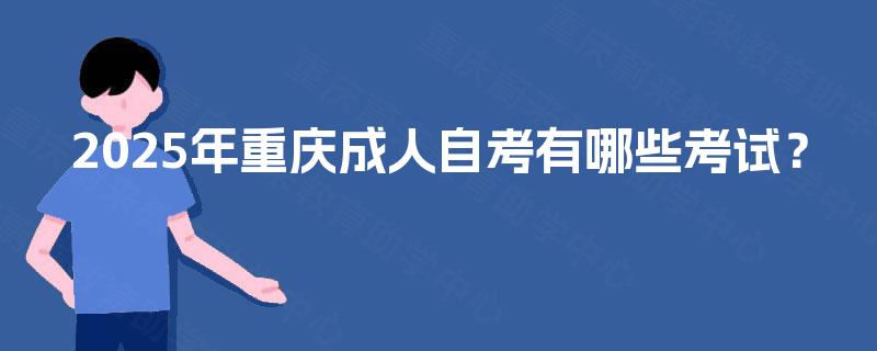 2025年重庆成人自考有哪些考试？