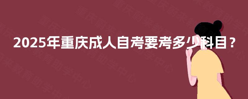 2025年重庆成人自考要考多少科目？