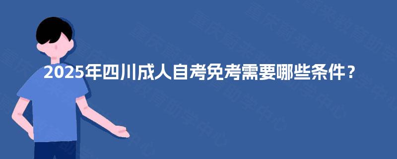 2025年四川成人自考免考需要哪些条件？