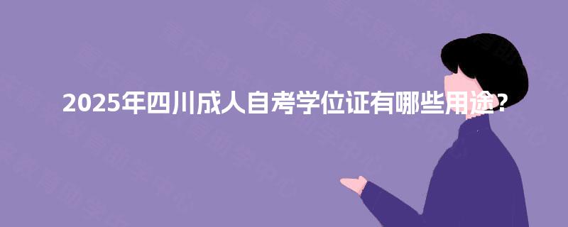 2025年四川成人自考学位证有哪些用途？