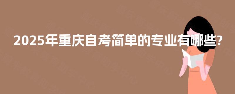 2025年重庆自考简单的专业有哪些?