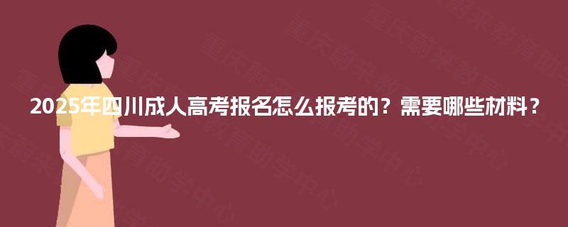 2025年四川成人高考报名怎么报考的？需要哪些材料？