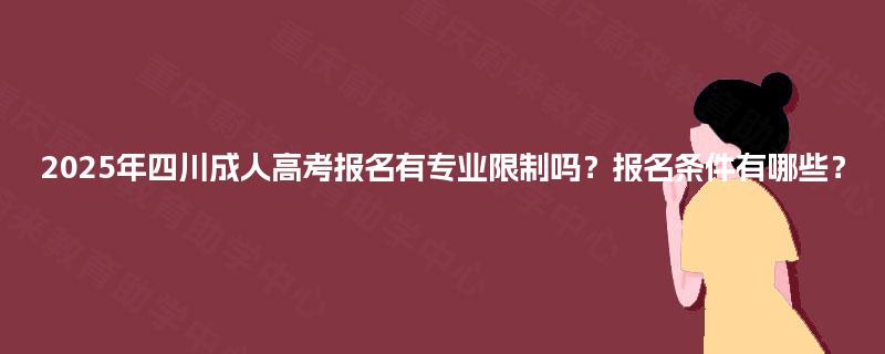 2025年四川成人高考报名有专业限制吗?报名条件有哪些? 2025年四川成人高考报名有专业限制吗?报名条件有哪些?