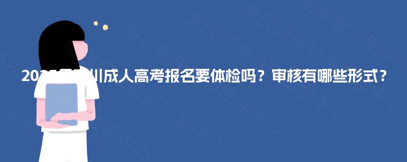 2025年四川成人高考报名要体检吗?审核有哪些形式? 2025年四川成人高考报名要体检吗?审核有哪些形式?