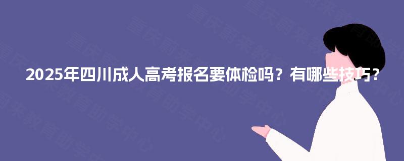 2025年四川成人高考报名要体检吗？有哪些技巧？