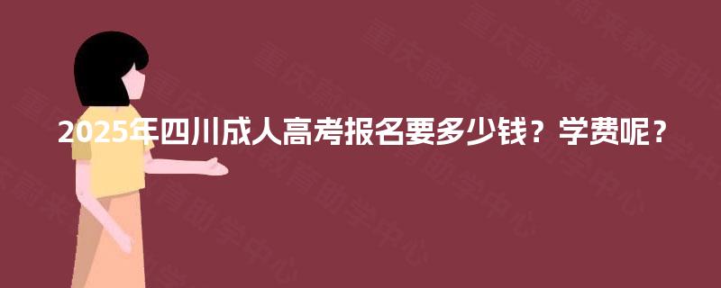 2025年四川成人高考报名要多少钱？学费呢？