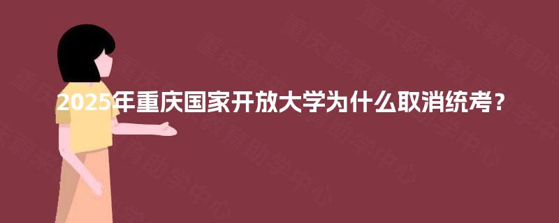 2025年重庆国家开放大学为什么取消统考? 2025年重庆国家开放大学为什么取消统考?