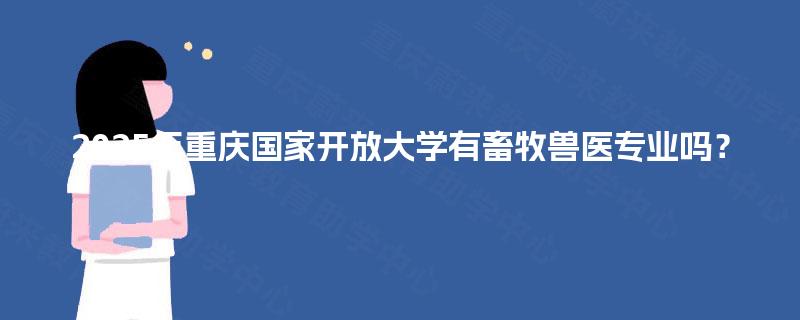 2025年重庆国家开放大学有畜牧兽医专业吗？