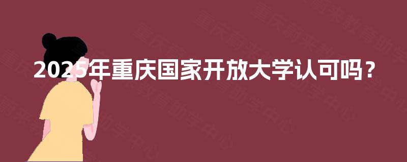2025年重庆国家开放大学认可吗？