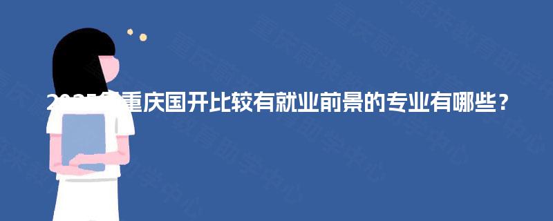 2025年重庆国开比较有就业前景的专业有哪些? 2025年重庆国开比较有就业前景的专业有哪些?