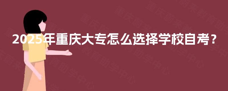 2025年重庆大专怎么选择学校自考？