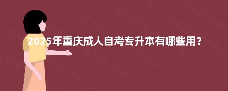 2025年重庆成人自考专升本有哪些用? 2025年重庆成人自考专升本有哪些用?