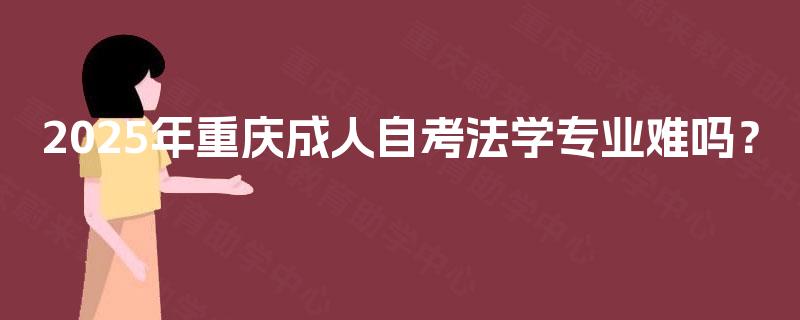 2025年重庆成人自考法学专业难吗？