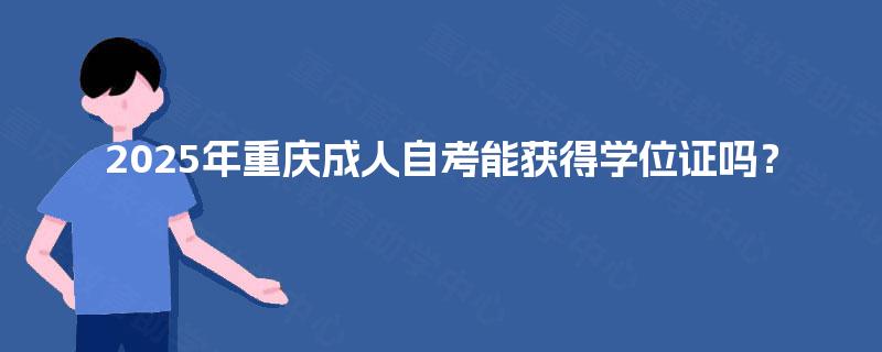 2025年重庆成人自考能获得学位证吗？