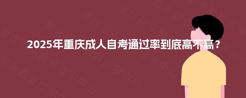 2025年重庆成人自考通过率到底高不高？