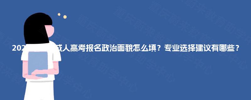 2025年重庆成人高考报名政治面貌怎么填?专业选择建议有哪些? 2025年重庆成人高考报名政治面貌怎么填?专业选择建议有哪些?