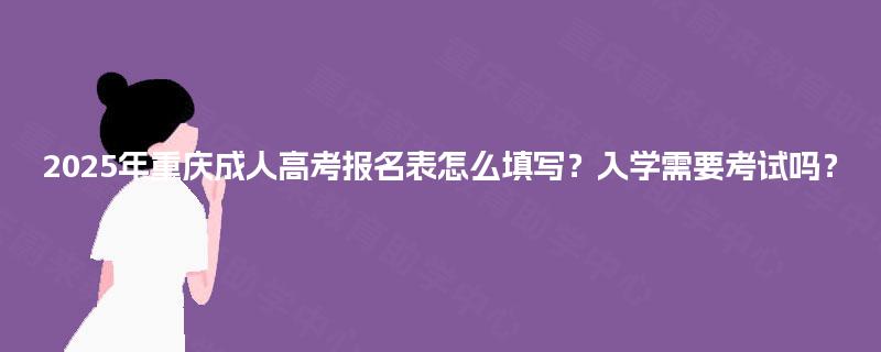 2025年重庆成人高考报名表怎么填写？入学需要考试吗？