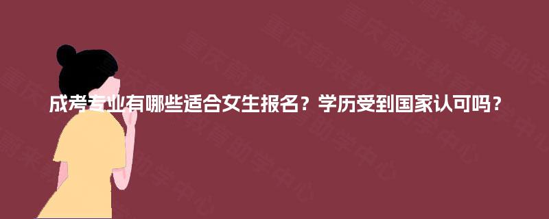 成考专业有哪些适合女生报名？学历受到国家认可吗？