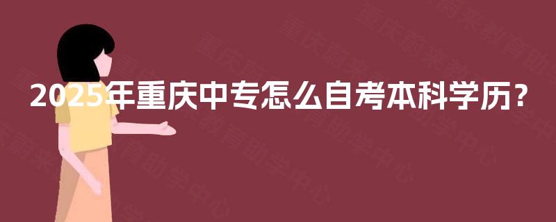 2025年重庆中专怎么自考本科学历？