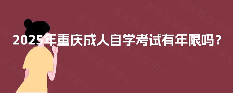 2025年重庆成人自学考试有年限吗？