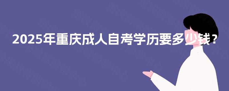 2025年重庆成人自考学历要多少钱？