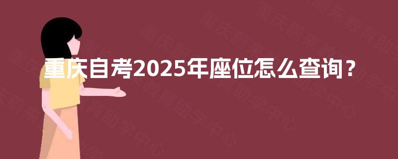 重庆自考2025年座位怎么查询? 重庆自考2025年座位怎么查询?