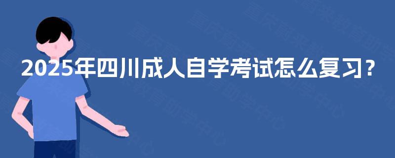 2025年四川成人自学考试怎么复习？