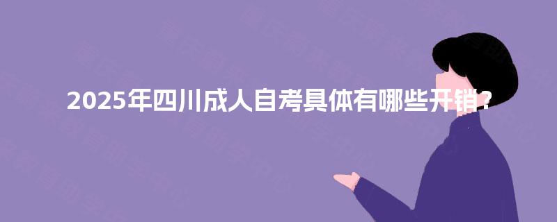 2025年四川成人自考具体有哪些开销？