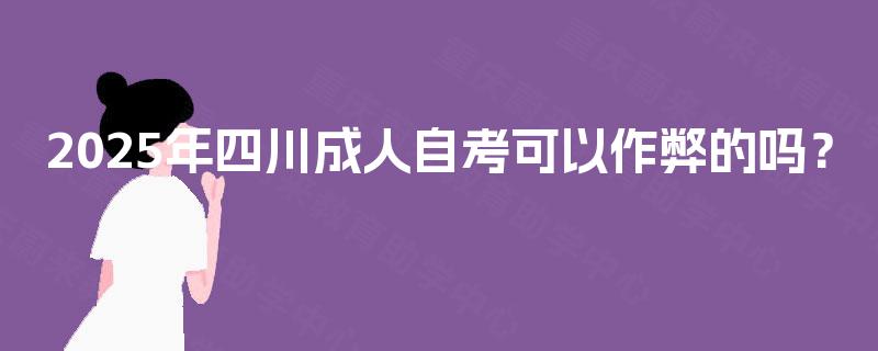 2025年四川成人自考可以作弊的吗? 2025年四川成人自考可以作弊的吗?