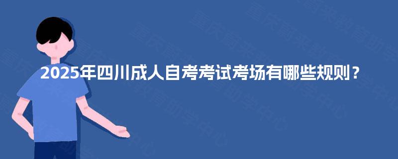 2025年四川成人自考考试考场有哪些规则？