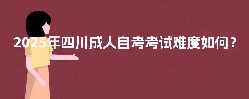 2025年四川成人自考考试难度如何？