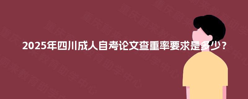 2025年四川成人自考论文查重率要求是多少？