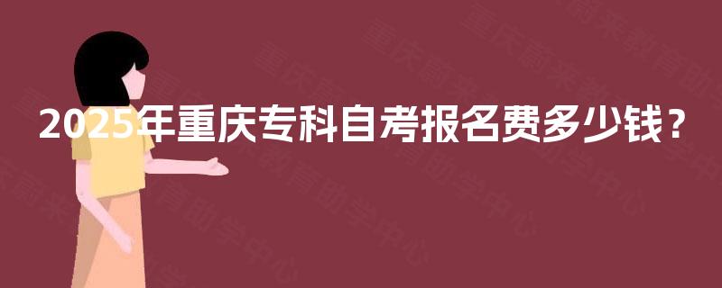 2025年重庆专科自考报名费多少钱？
