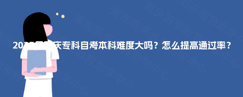 2025年重庆专科自考本科难度大吗？怎么提高通过率？