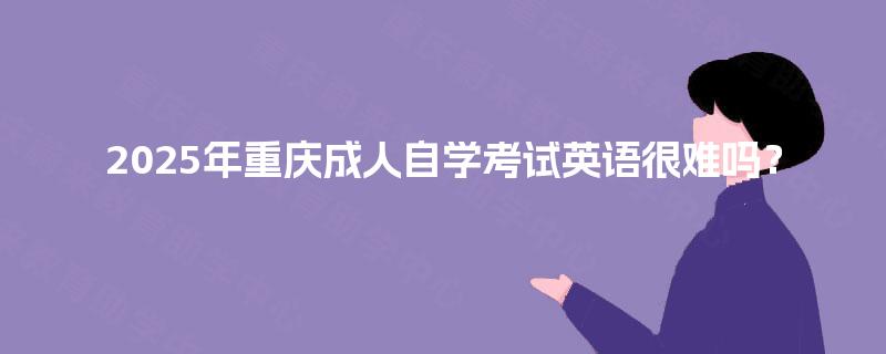 2025年重庆成人自学考试英语很难吗？