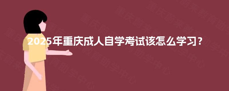 2025年重庆成人自学考试该怎么学习？