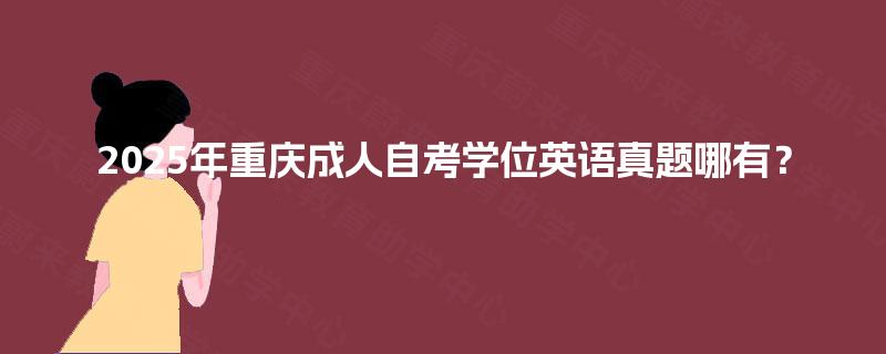 2025年重庆成人自考学位英语真题哪有? 2025年重庆成人自考学位英语真题哪有?