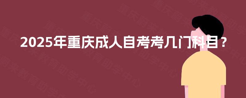 2025年重庆成人自考考几门科目？