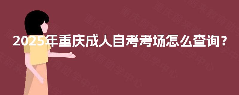 2025年重庆成人自考考场怎么查询？
