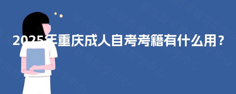 2025年重庆成人自考考籍有什么用？