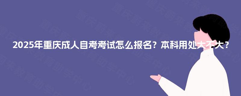2025年重庆成人自考考试怎么报名？本科用处大不大？