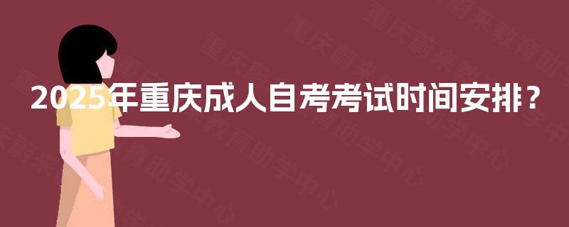 2025年重庆成人自考考试时间安排？