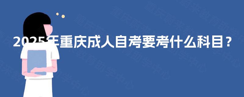 2025年重庆成人自考要考什么科目？