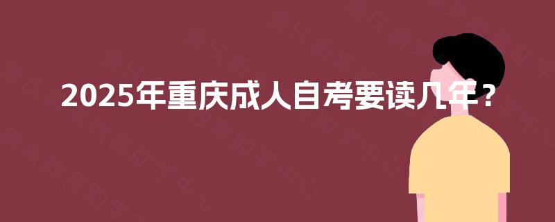 2025年重庆成人自考要读几年？