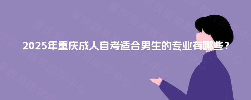 2025年重庆成人自考适合男生的专业有哪些？