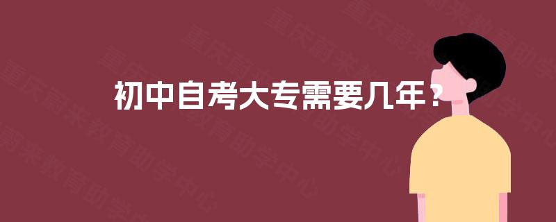 初中自考大专需要几年? 初中自考大专需要几年?